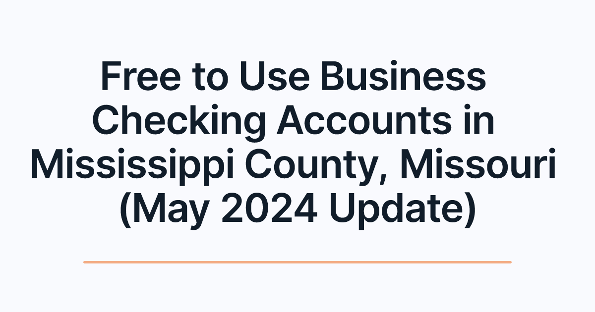 Free to Use Business Checking Accounts in Mississippi County, Missouri (May 2024 Update)